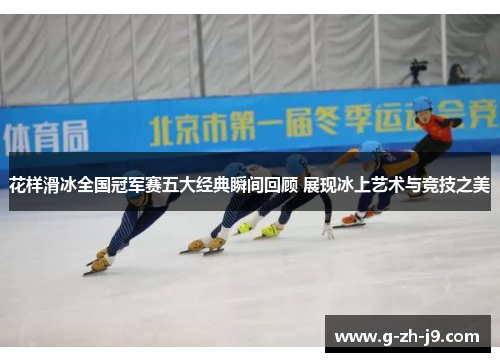 花样滑冰全国冠军赛五大经典瞬间回顾 展现冰上艺术与竞技之美 花样滑冰全国冠军赛五大经典瞬间回顾 展现冰上艺术与竞技之美