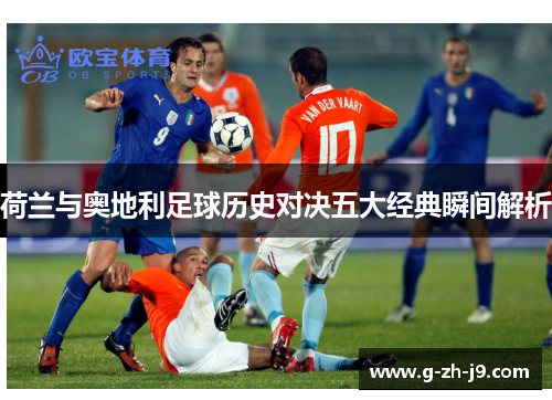 荷兰与奥地利足球历史对决五大经典瞬间解析 荷兰与奥地利足球历史对决五大经典瞬间解析
