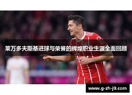 莱万多夫斯基进球与荣誉的辉煌职业生涯全面回顾