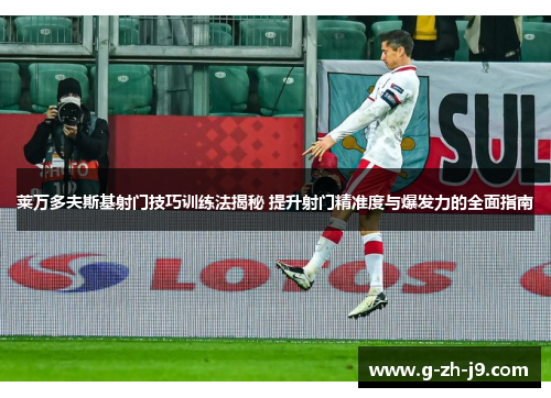 莱万多夫斯基射门技巧训练法揭秘 提升射门精准度与爆发力的全面指南