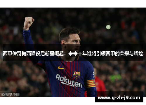 西甲传奇梅西退役后新星崛起:未来十年谁将引领西甲的荣耀与辉煌 西甲传奇梅西退役后新星崛起:未来十年谁将引领西甲的荣耀与辉煌