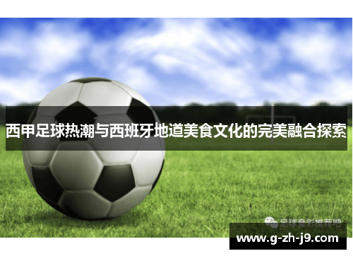 西甲足球热潮与西班牙地道美食文化的完美融合探索