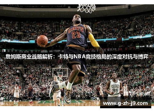 詹姆斯商业战略解析:卡特与NBA竞技格局的深度对抗与博弈 詹姆斯商业战略解析:卡特与NBA竞技格局的深度对抗与博弈
