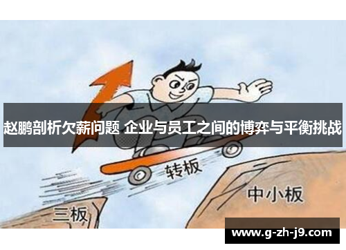 赵鹏剖析欠薪问题 企业与员工之间的博弈与平衡挑战 赵鹏剖析欠薪问题 企业与员工之间的博弈与平衡挑战