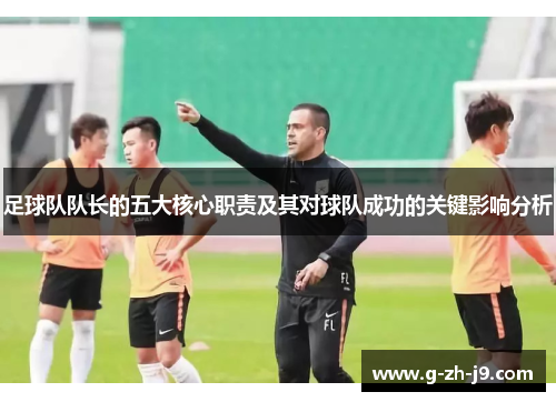 足球队队长的五大核心职责及其对球队成功的关键影响分析 足球队队长的五大核心职责及其对球队成功的关键影响分析