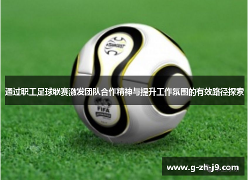 通过职工足球联赛激发团队合作精神与提升工作氛围的有效路径探索