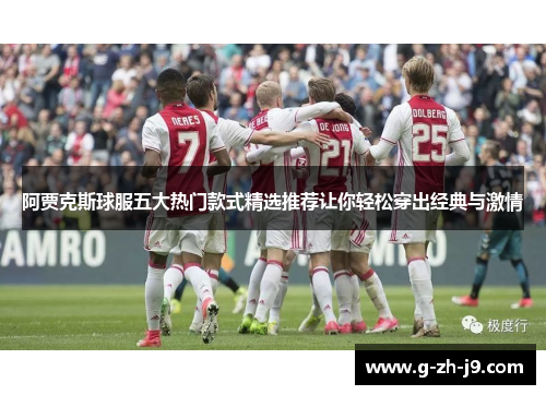 阿贾克斯球服五大热门款式精选推荐让你轻松穿出经典与激情