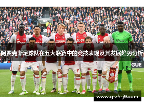 阿贾克斯足球队在五大联赛中的竞技表现及其发展趋势分析 阿贾克斯足球队在五大联赛中的竞技表现及其发展趋势分析