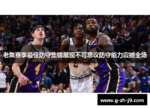 老詹赛季最佳防守集锦展现不可思议防守能力震撼全场 老詹赛季最佳防守集锦展现不可思议防守能力震撼全场