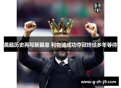 英超历史再写新篇章 利物浦成功夺冠终结多年等待