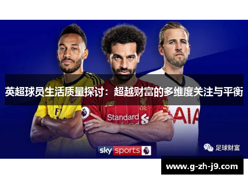 英超球员生活质量探讨:超越财富的多维度关注与平衡 英超球员生活质量探讨:超越财富的多维度关注与平衡