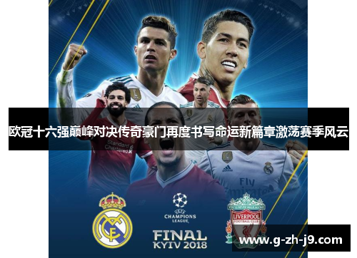 欧冠十六强巅峰对决传奇豪门再度书写命运新篇章激荡赛季风云