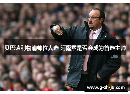 贝巴谈利物浦帅位人选 阿隆索是否会成为首选主帅
