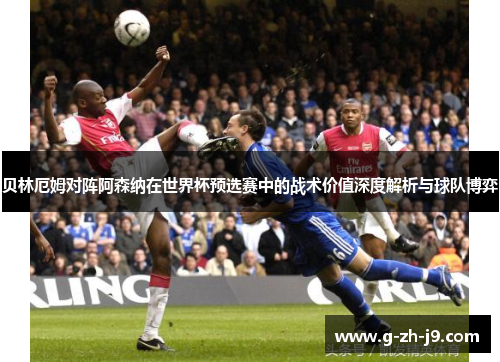 贝林厄姆对阵阿森纳在世界杯预选赛中的战术价值深度解析与球队博弈