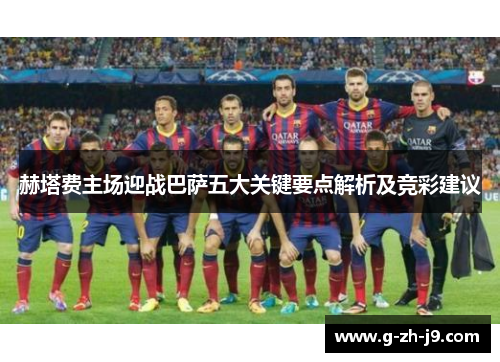 赫塔费主场迎战巴萨五大关键要点解析及竞彩建议