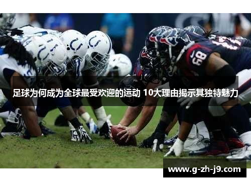 足球为何成为全球最受欢迎的运动 10大理由揭示其独特魅力