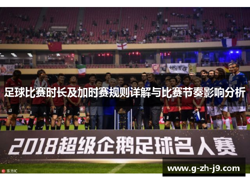 足球比赛时长及加时赛规则详解与比赛节奏影响分析
