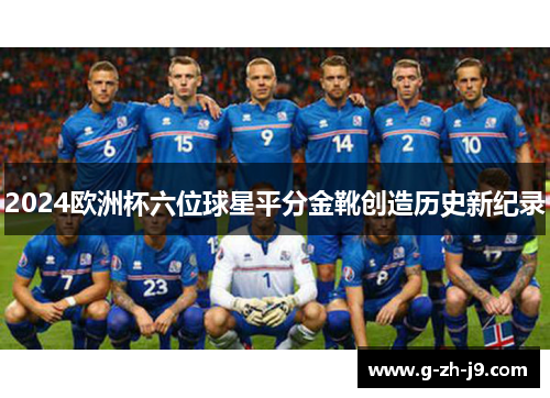 2024欧洲杯六位球星平分金靴创造历史新纪录