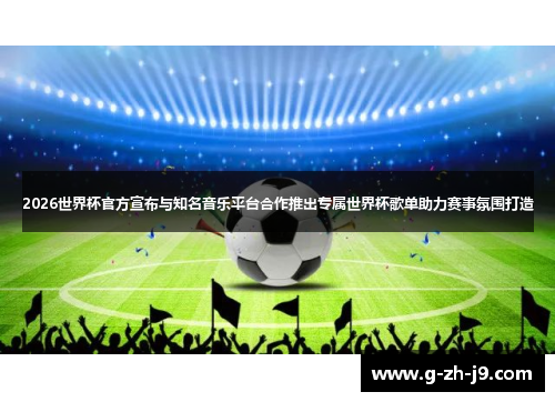 2026世界杯官方宣布与知名音乐平台合作推出专属世界杯歌单助力赛事氛围打造