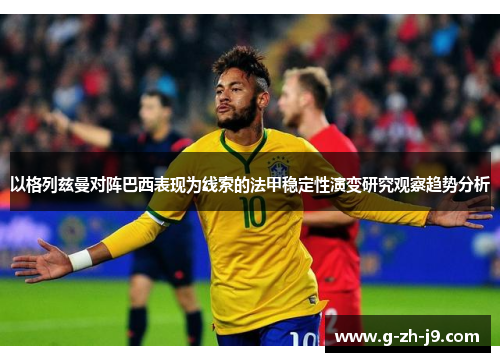 以格列兹曼对阵巴西表现为线索的法甲稳定性演变研究观察趋势分析