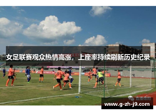 女足联赛观众热情高涨，上座率持续刷新历史纪录