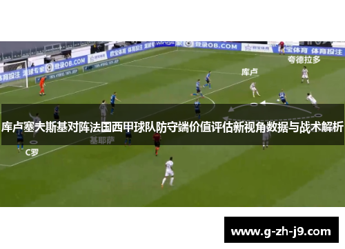 库卢塞夫斯基对阵法国西甲球队防守端价值评估新视角数据与战术解析
