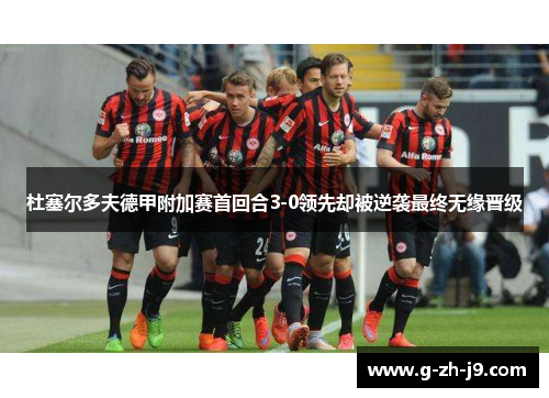 杜塞尔多夫德甲附加赛首回合3-0领先却被逆袭最终无缘晋级