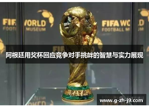 阿根廷用奖杯回应竞争对手挑衅的智慧与实力展现