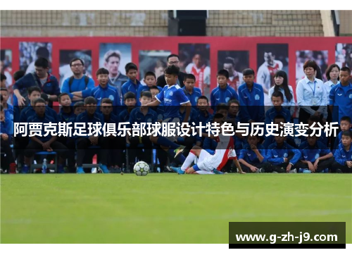 阿贾克斯足球俱乐部球服设计特色与历史演变分析