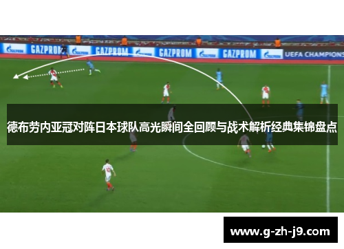 德布劳内亚冠对阵日本球队高光瞬间全回顾与战术解析经典集锦盘点 德布劳内亚冠对阵日本球队高光瞬间全回顾与战术解析经典集锦盘点