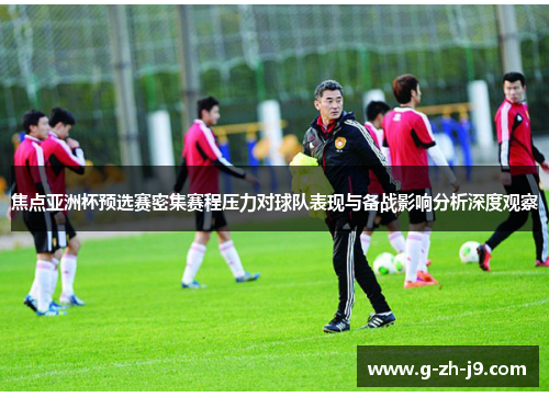 焦点亚洲杯预选赛密集赛程压力对球队表现与备战影响分析深度观察 焦点亚洲杯预选赛密集赛程压力对球队表现与备战影响分析深度观察