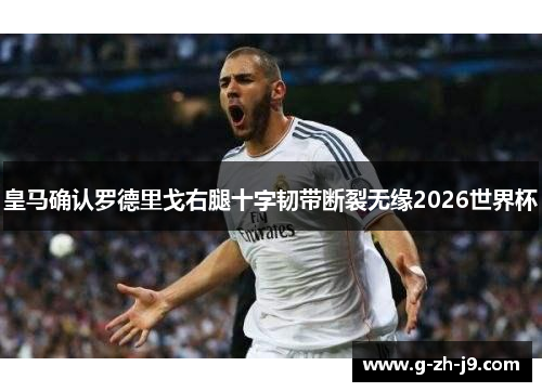 皇马确认罗德里戈右腿十字韧带断裂无缘2026世界杯 皇马确认罗德里戈右腿十字韧带断裂无缘2026世界杯