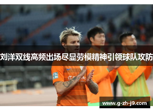 刘洋双线高频出场尽显劳模精神引领球队攻防