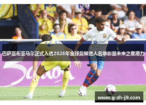 巴萨宣布亚马尔正式入选2026年金球奖候选人名单彰显未来之星潜力 巴萨宣布亚马尔正式入选2026年金球奖候选人名单彰显未来之星潜力