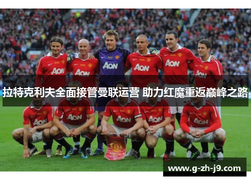 拉特克利夫全面接管曼联运营 助力红魔重返巅峰之路