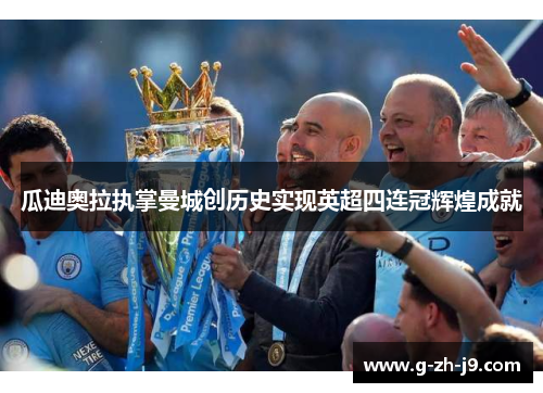 瓜迪奥拉执掌曼城创历史实现英超四连冠辉煌成就 瓜迪奥拉执掌曼城创历史实现英超四连冠辉煌成就